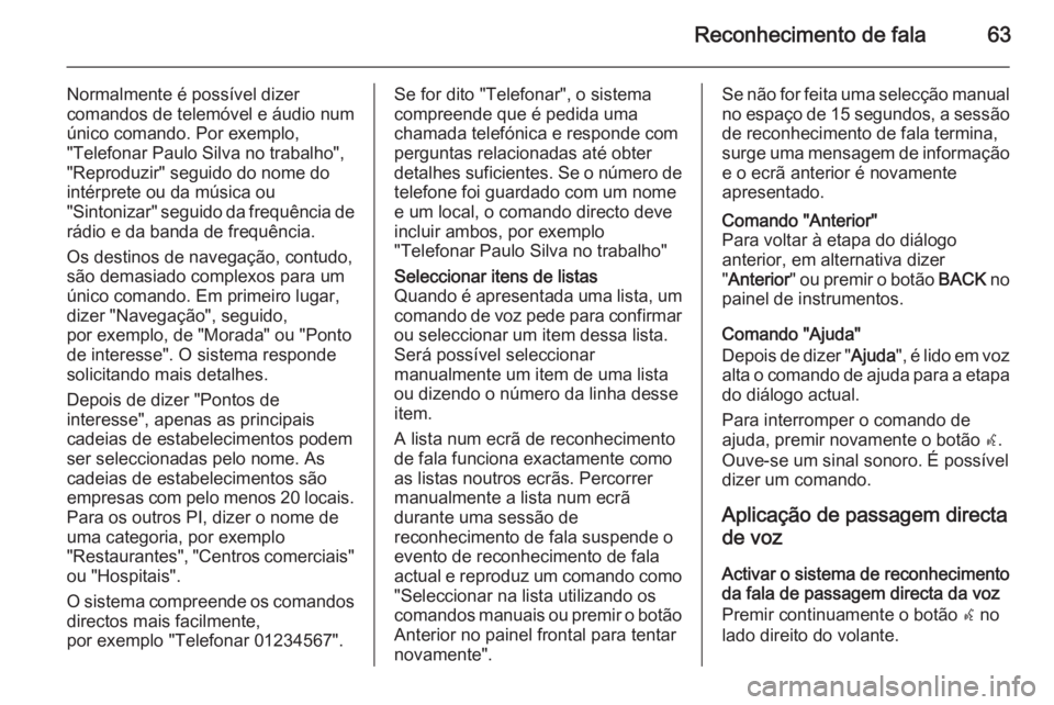 OPEL ZAFIRA C 2015 Manual de Informação e Lazer (in Portugues) Reconhecimento de fala63
Normalmente é possível dizer
comandos de telemóvel e áudio num
único comando. Por exemplo,
"Telefonar Paulo Silva no trabalho",
"Reproduzir" seguido do no OPEL ZAFIRA C 2015 Manual de Informação e Lazer (in Portugues) Reconhecimento de fala63
Normalmente é possível dizer
comandos de telemóvel e áudio num
único comando. Por exemplo,
"Telefonar Paulo Silva no trabalho",
"Reproduzir" seguido do no