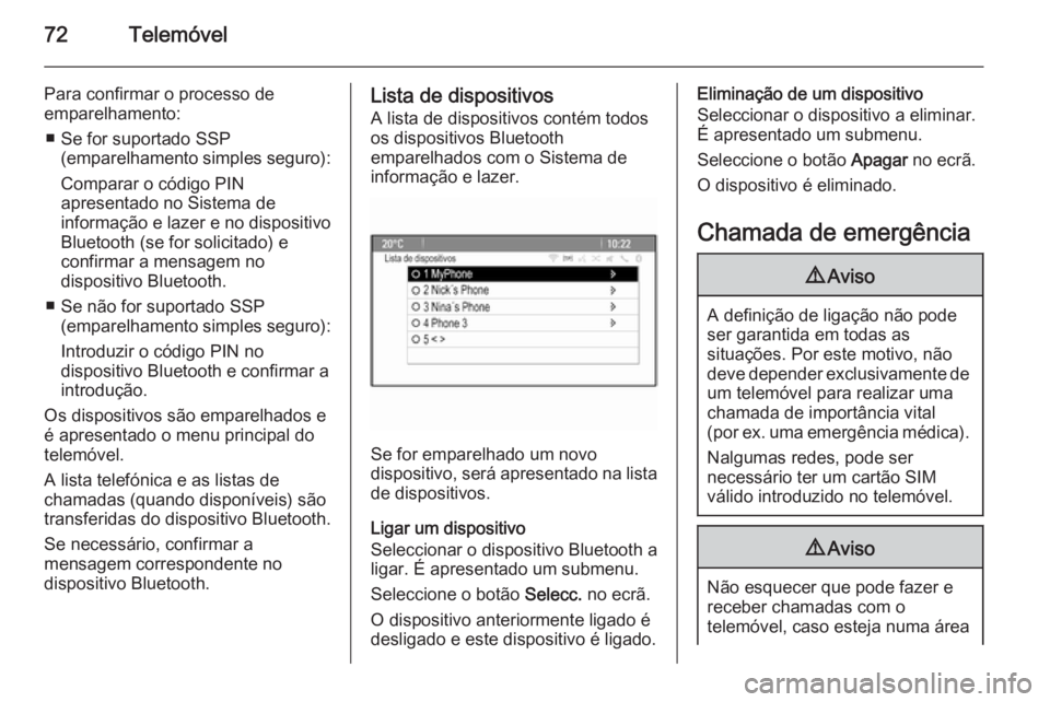 OPEL ZAFIRA C 2015 Manual de Informação e Lazer (in Portugues) 72Telemóvel
Para confirmar o processo de
emparelhamento:
■ Se for suportado SSP (emparelhamento simples seguro):
Comparar o código PIN
apresentado no Sistema de
informação e lazer e no dispositi OPEL ZAFIRA C 2015 Manual de Informação e Lazer (in Portugues) 72Telemóvel
Para confirmar o processo de
emparelhamento:
■ Se for suportado SSP (emparelhamento simples seguro):
Comparar o código PIN
apresentado no Sistema de
informação e lazer e no dispositi