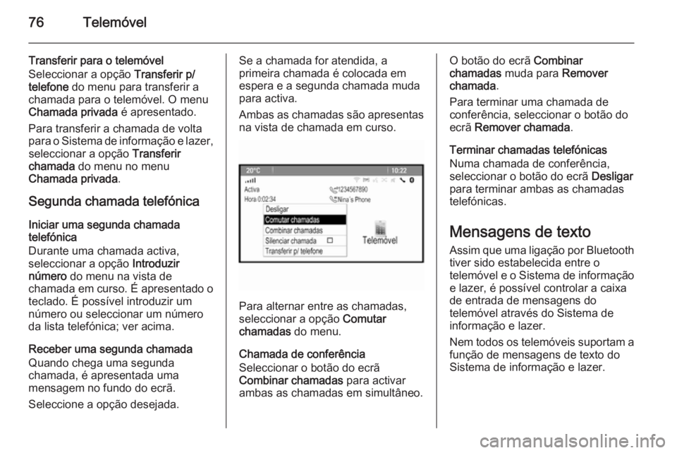 OPEL ZAFIRA C 2015 Manual de Informação e Lazer (in Portugues) 76Telemóvel
Transferir para o telemóvel
Seleccionar a opção Transferir p/
telefone do menu para transferir a
chamada para o telemóvel. O menu
Chamada privada é apresentado.
Para transferir a OPEL ZAFIRA C 2015 Manual de Informação e Lazer (in Portugues) 76Telemóvel
Transferir para o telemóvel
Seleccionar a opção Transferir p/
telefone do menu para transferir a
chamada para o telemóvel. O menu
Chamada privada é apresentado.
Para transferir a
