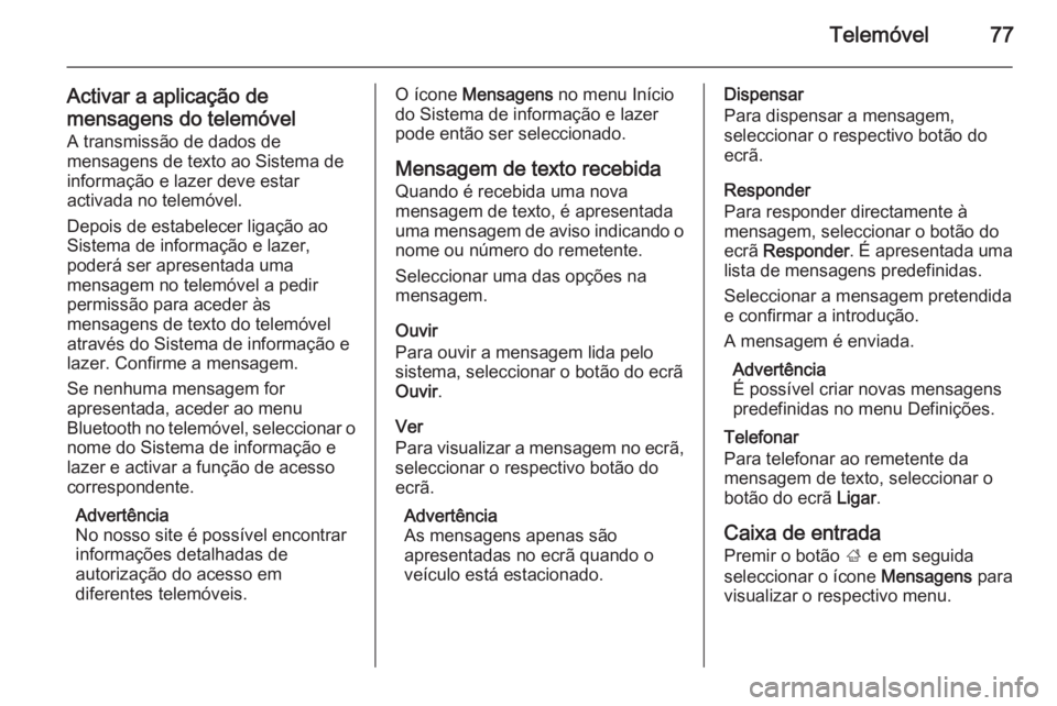 OPEL ZAFIRA C 2015 Manual de Informação e Lazer (in Portugues) Telemóvel77
Activar a aplicação de
mensagens do telemóvel A transmissão de dados de
mensagens de texto ao Sistema de
informação e lazer deve estar
activada no telemóvel.
Depois de estabelecer OPEL ZAFIRA C 2015 Manual de Informação e Lazer (in Portugues) Telemóvel77
Activar a aplicação de
mensagens do telemóvel A transmissão de dados de
mensagens de texto ao Sistema de
informação e lazer deve estar
activada no telemóvel.
Depois de estabelecer