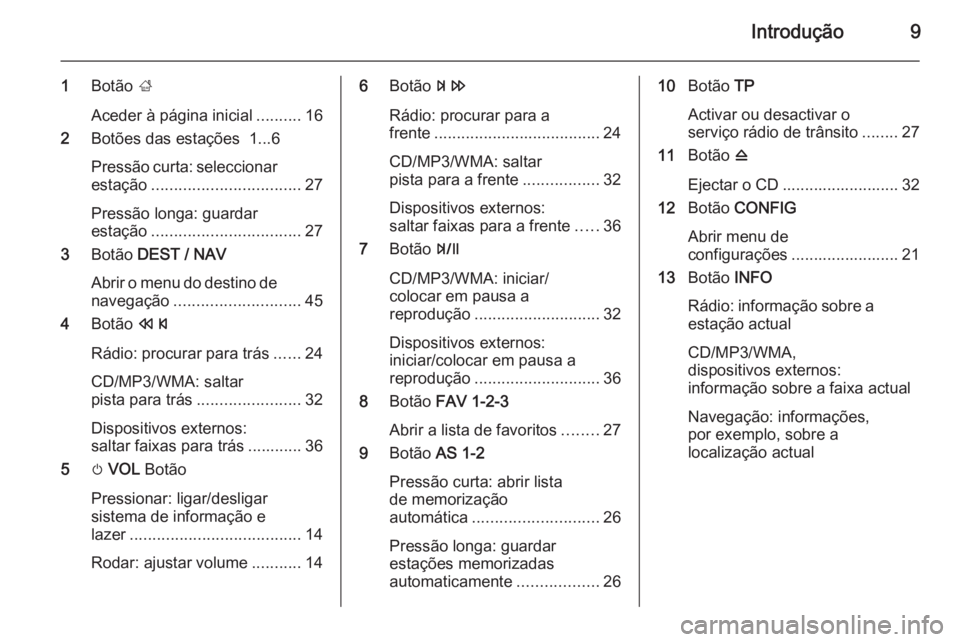 OPEL ZAFIRA C 2015  Manual de Informação e Lazer (in Portugues) Introdução9
1Botão  ;
Aceder à página inicial ..........16
2 Botões das estações  1...6
Pressão curta: seleccionar estação ................................. 27
Pressão longa: guardar
esta�