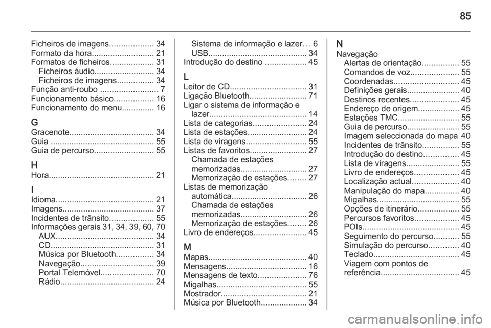 OPEL ZAFIRA C 2015 Manual de Informação e Lazer (in Portugues) 85
Ficheiros de imagens...................34
Formato da hora ........................... 21
Formatos de ficheiros ...................31
Ficheiros áudio .......................... 34
Ficheiros de imag OPEL ZAFIRA C 2015 Manual de Informação e Lazer (in Portugues) 85
Ficheiros de imagens...................34
Formato da hora ........................... 21
Formatos de ficheiros ...................31
Ficheiros áudio .......................... 34
Ficheiros de imag