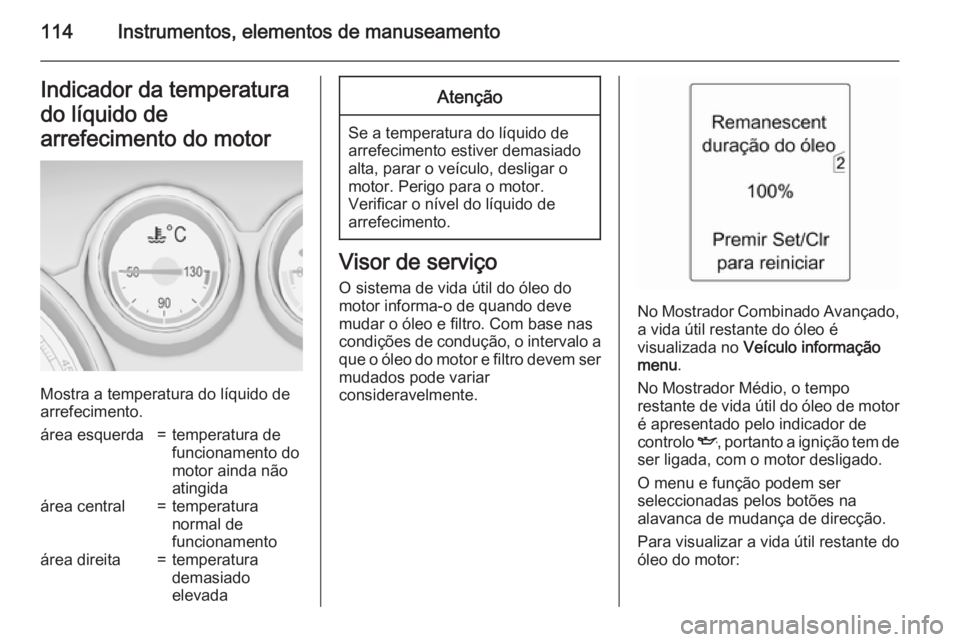 OPEL ZAFIRA C 2015 Manual de Instruções (in Portugues) 114Instrumentos, elementos de manuseamentoIndicador da temperatura
do líquido de
arrefecimento do motor
Mostra a temperatura do líquido de
arrefecimento.
área esquerda=temperatura de
funcionamento OPEL ZAFIRA C 2015 Manual de Instruções (in Portugues) 114Instrumentos, elementos de manuseamentoIndicador da temperatura
do líquido de
arrefecimento do motor
Mostra a temperatura do líquido de
arrefecimento.
área esquerda=temperatura de
funcionamento