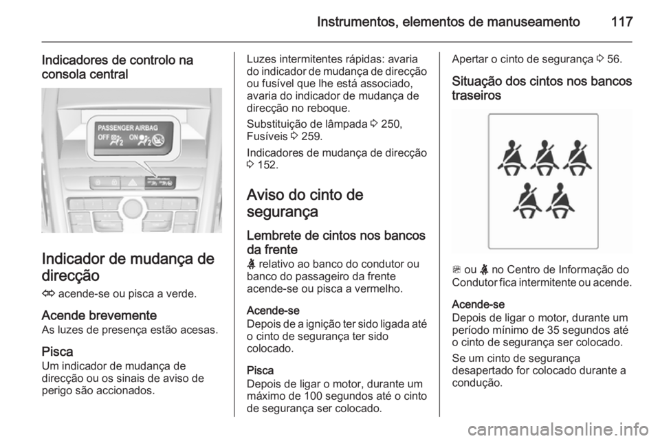 OPEL ZAFIRA C 2015 Manual de Instruções (in Portugues) Instrumentos, elementos de manuseamento117
Indicadores de controlo na
consola central
Indicador de mudança de
direcção
O acende-se ou pisca a verde.
Acende brevemente As luzes de presença estão OPEL ZAFIRA C 2015 Manual de Instruções (in Portugues) Instrumentos, elementos de manuseamento117
Indicadores de controlo na
consola central
Indicador de mudança de
direcção
O acende-se ou pisca a verde.
Acende brevemente As luzes de presença estão