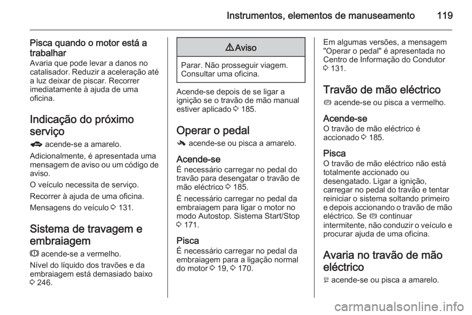 OPEL ZAFIRA C 2015 Manual de Instruções (in Portugues) Instrumentos, elementos de manuseamento119
Pisca quando o motor está a
trabalhar Avaria que pode levar a danos no
catalisador. Reduzir a aceleração até
a luz deixar de piscar. Recorrer
imediatamen OPEL ZAFIRA C 2015 Manual de Instruções (in Portugues) Instrumentos, elementos de manuseamento119
Pisca quando o motor está a
trabalhar Avaria que pode levar a danos no
catalisador. Reduzir a aceleração até
a luz deixar de piscar. Recorrer
imediatamen