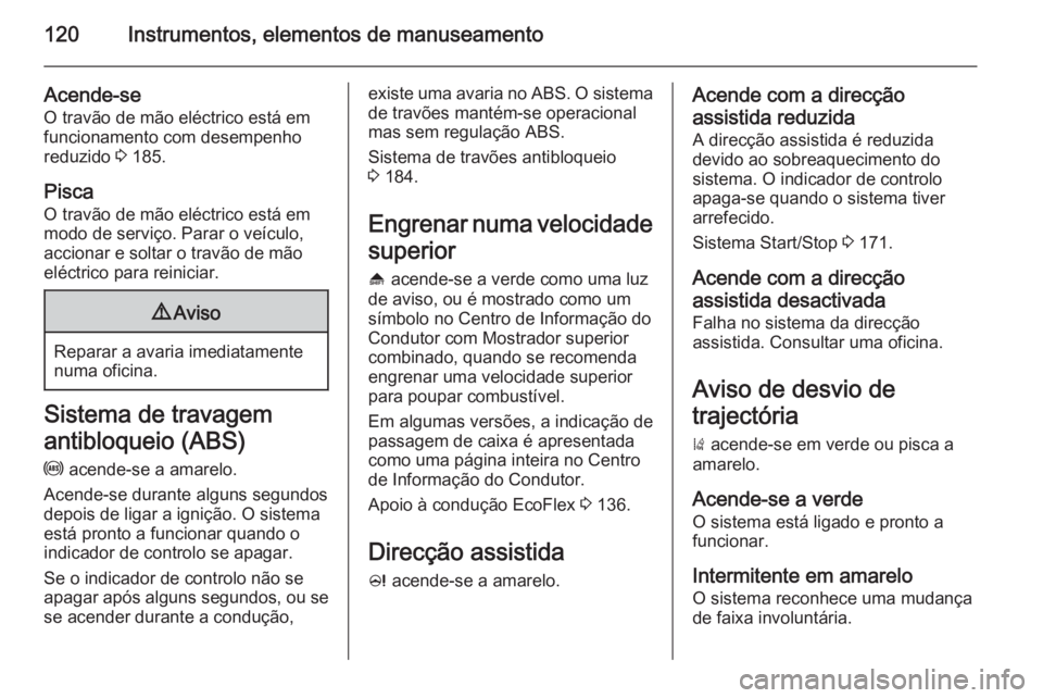 OPEL ZAFIRA C 2015 Manual de Instruções (in Portugues) 120Instrumentos, elementos de manuseamento
Acende-se
O travão de mão eléctrico está em
funcionamento com desempenho
reduzido 3 185.
Pisca O travão de mão eléctrico está em
modo de serviço. P OPEL ZAFIRA C 2015 Manual de Instruções (in Portugues) 120Instrumentos, elementos de manuseamento
Acende-se
O travão de mão eléctrico está em
funcionamento com desempenho
reduzido 3 185.
Pisca O travão de mão eléctrico está em
modo de serviço. P