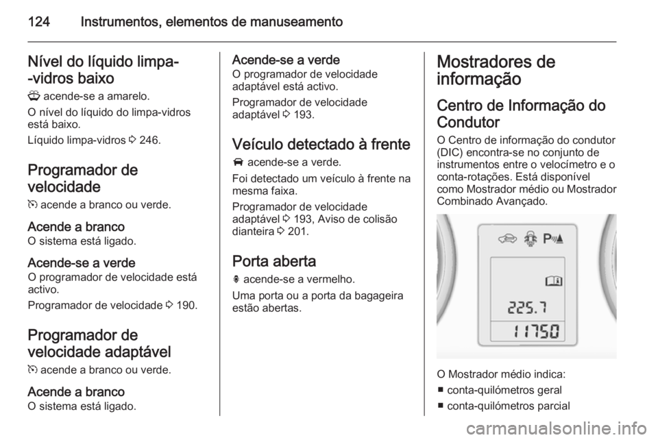OPEL ZAFIRA C 2015 Manual de Instruções (in Portugues) 124Instrumentos, elementos de manuseamentoNível do líquido limpa-
-vidros baixo G acende-se a amarelo.
O nível do líquido do limpa-vidros
está baixo.
Líquido limpa-vidros 3 246.
Programador de OPEL ZAFIRA C 2015 Manual de Instruções (in Portugues) 124Instrumentos, elementos de manuseamentoNível do líquido limpa-
-vidros baixo G acende-se a amarelo.
O nível do líquido do limpa-vidros
está baixo.
Líquido limpa-vidros 3 246.
Programador de