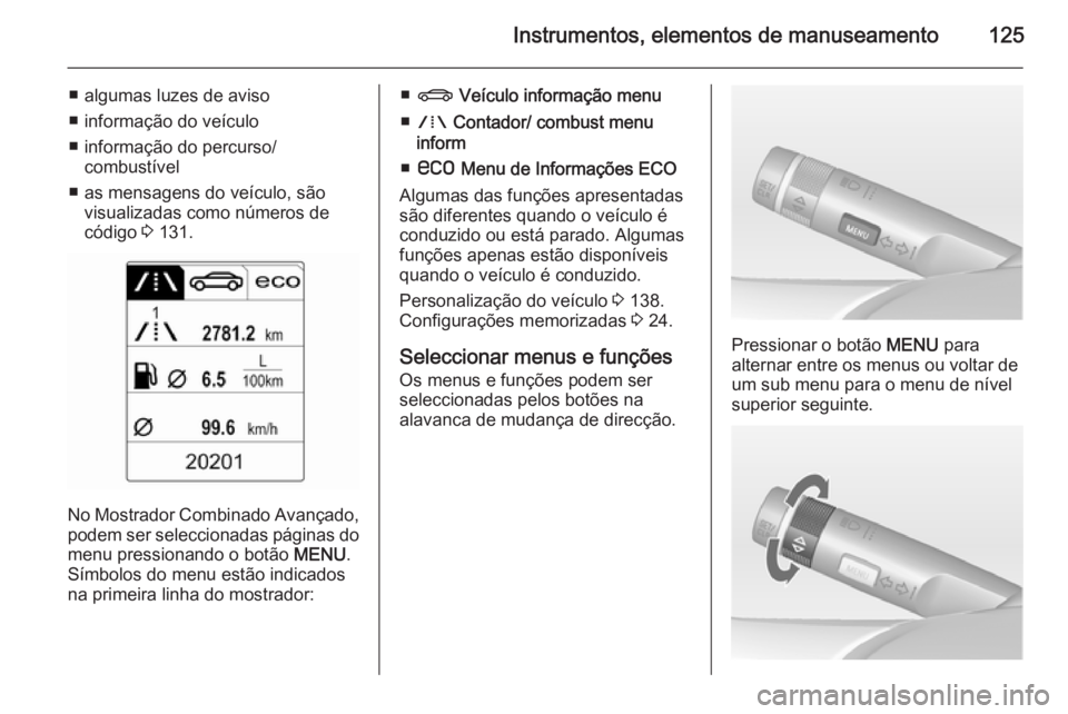 OPEL ZAFIRA C 2015 Manual de Instruções (in Portugues) Instrumentos, elementos de manuseamento125
■ algumas luzes de aviso
■ informação do veículo
■ informação do percurso/ combustível
■ as mensagens do veículo, são visualizadas como núme OPEL ZAFIRA C 2015 Manual de Instruções (in Portugues) Instrumentos, elementos de manuseamento125
■ algumas luzes de aviso
■ informação do veículo
■ informação do percurso/ combustível
■ as mensagens do veículo, são visualizadas como núme