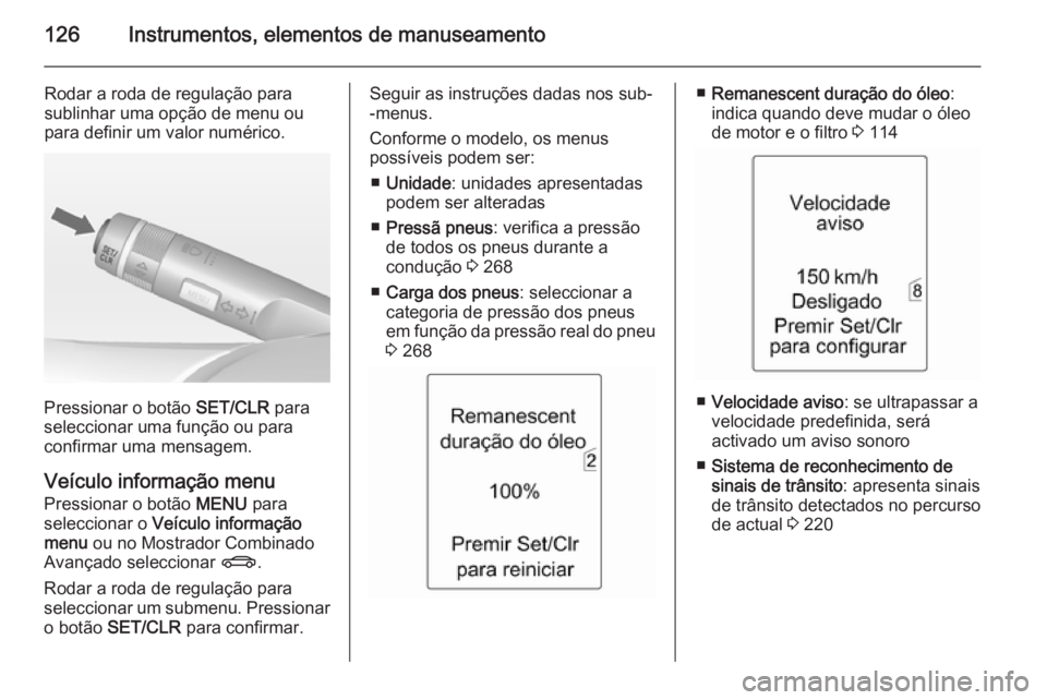 OPEL ZAFIRA C 2015 Manual de Instruções (in Portugues) 126Instrumentos, elementos de manuseamento
Rodar a roda de regulação para
sublinhar uma opção de menu ou
para definir um valor numérico.
Pressionar o botão SET/CLR para
seleccionar uma função OPEL ZAFIRA C 2015 Manual de Instruções (in Portugues) 126Instrumentos, elementos de manuseamento
Rodar a roda de regulação para
sublinhar uma opção de menu ou
para definir um valor numérico.
Pressionar o botão SET/CLR para
seleccionar uma função