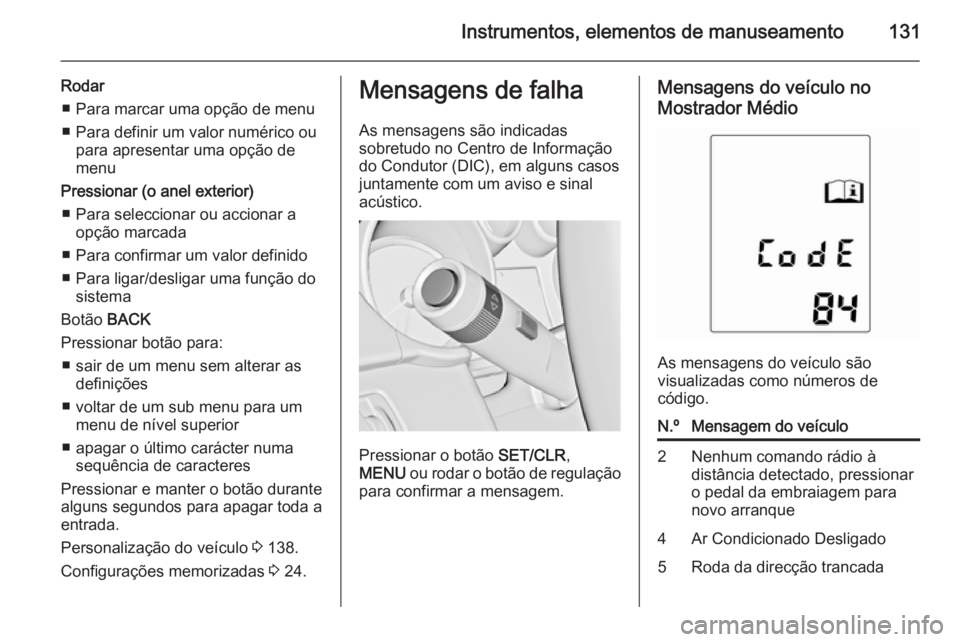 OPEL ZAFIRA C 2015 Manual de Instruções (in Portugues) Instrumentos, elementos de manuseamento131
Rodar■ Para marcar uma opção de menu
■ Para definir um valor numérico ou para apresentar uma opção de
menu
Pressionar (o anel exterior) ■ Para sel OPEL ZAFIRA C 2015 Manual de Instruções (in Portugues) Instrumentos, elementos de manuseamento131
Rodar■ Para marcar uma opção de menu
■ Para definir um valor numérico ou para apresentar uma opção de
menu
Pressionar (o anel exterior) ■ Para sel
