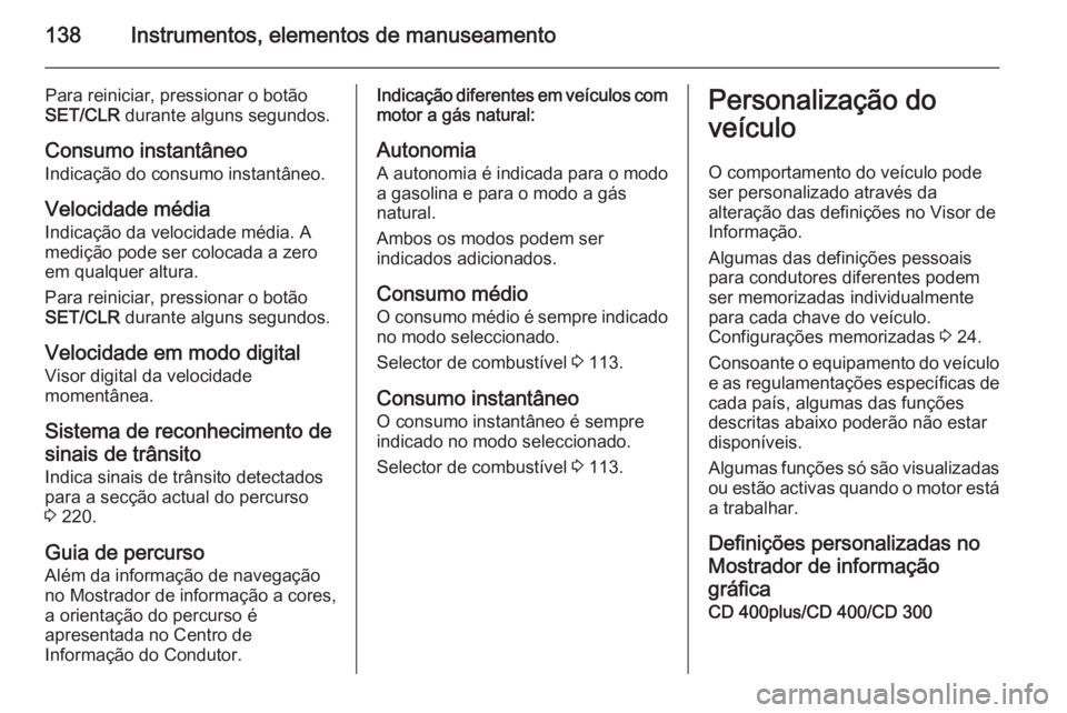 OPEL ZAFIRA C 2015 Manual de Instruções (in Portugues) 138Instrumentos, elementos de manuseamento
Para reiniciar, pressionar o botão
SET/CLR durante alguns segundos.
Consumo instantâneo
Indicação do consumo instantâneo.
Velocidade média
Indicação OPEL ZAFIRA C 2015 Manual de Instruções (in Portugues) 138Instrumentos, elementos de manuseamento
Para reiniciar, pressionar o botão
SET/CLR durante alguns segundos.
Consumo instantâneo
Indicação do consumo instantâneo.
Velocidade média
Indicação