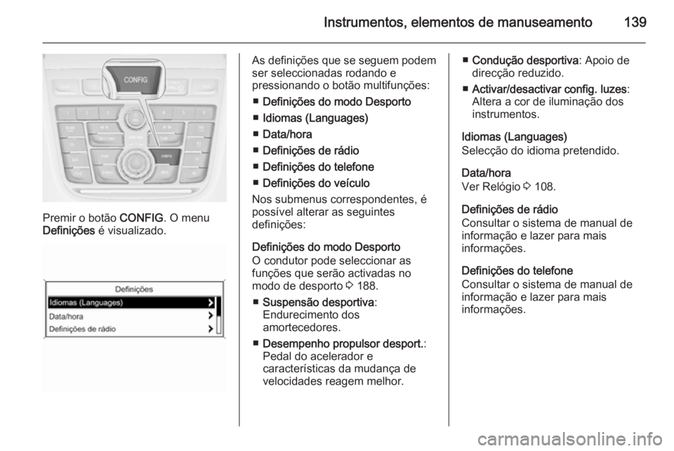 OPEL ZAFIRA C 2015 Manual de Instruções (in Portugues) Instrumentos, elementos de manuseamento139
Premir o botão CONFIG. O menu
Definições é visualizado.
As definições que se seguem podem
ser seleccionadas rodando e
pressionando o botão multifunç OPEL ZAFIRA C 2015 Manual de Instruções (in Portugues) Instrumentos, elementos de manuseamento139
Premir o botão CONFIG. O menu
Definições é visualizado.
As definições que se seguem podem
ser seleccionadas rodando e
pressionando o botão multifunç