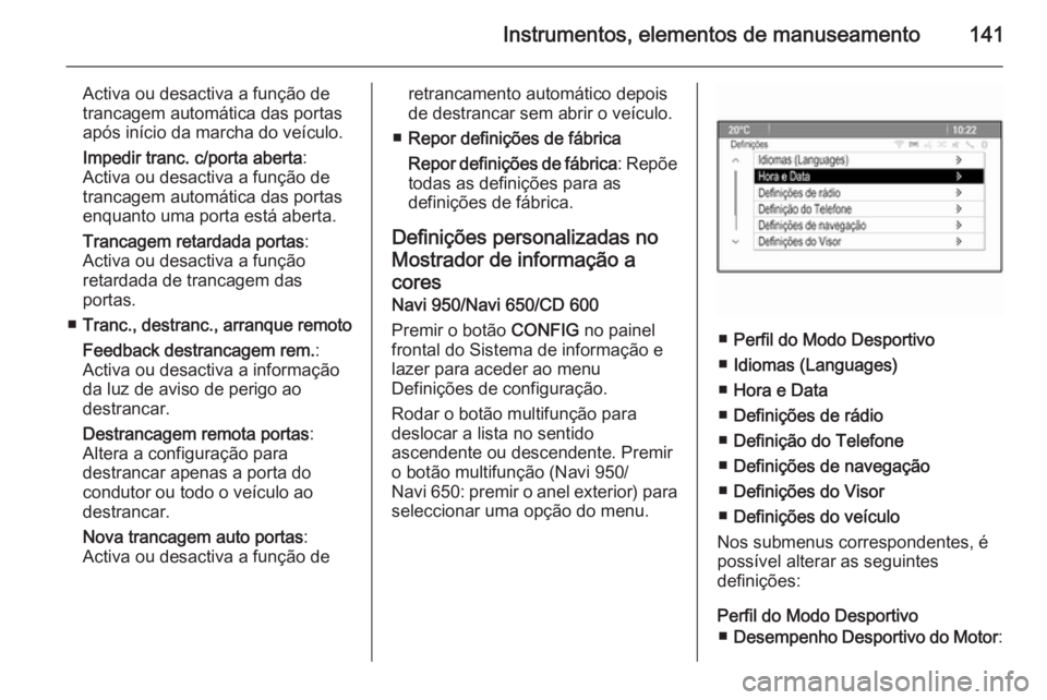 OPEL ZAFIRA C 2015 Manual de Instruções (in Portugues) Instrumentos, elementos de manuseamento141
Activa ou desactiva a função de
trancagem automática das portas
após início da marcha do veículo.
Impedir tranc. c/porta aberta :
Activa ou desactiva a OPEL ZAFIRA C 2015 Manual de Instruções (in Portugues) Instrumentos, elementos de manuseamento141
Activa ou desactiva a função de
trancagem automática das portas
após início da marcha do veículo.
Impedir tranc. c/porta aberta :
Activa ou desactiva a