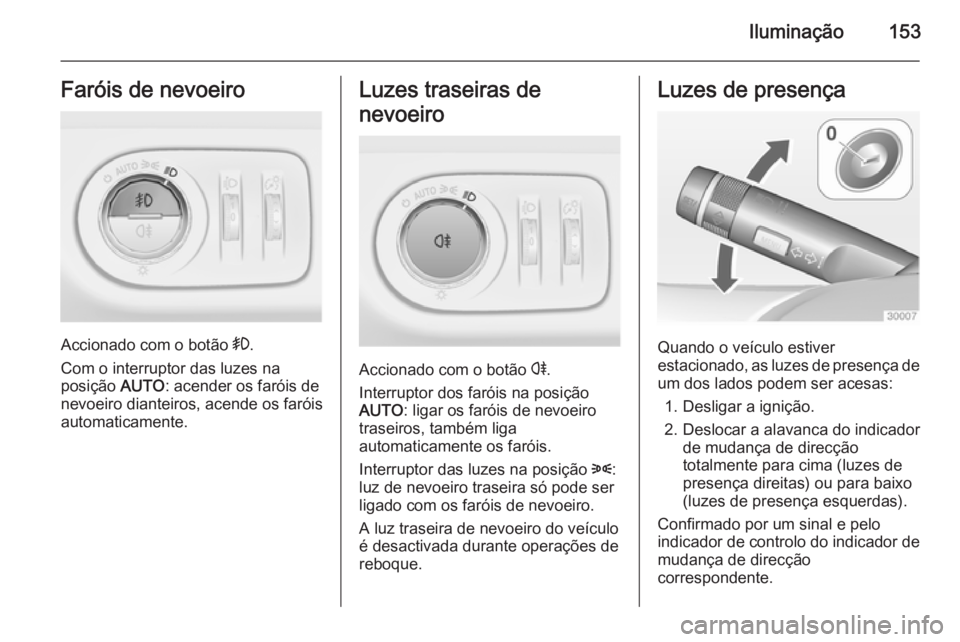 OPEL ZAFIRA C 2015 Manual de Instruções (in Portugues) Iluminação153Faróis de nevoeiro
Accionado com o botão >.
Com o interruptor das luzes na
posição AUTO: acender os faróis de
nevoeiro dianteiros, acende os faróis
automaticamente.
Luzes traseir OPEL ZAFIRA C 2015 Manual de Instruções (in Portugues) Iluminação153Faróis de nevoeiro
Accionado com o botão >.
Com o interruptor das luzes na
posição AUTO: acender os faróis de
nevoeiro dianteiros, acende os faróis
automaticamente.
Luzes traseir