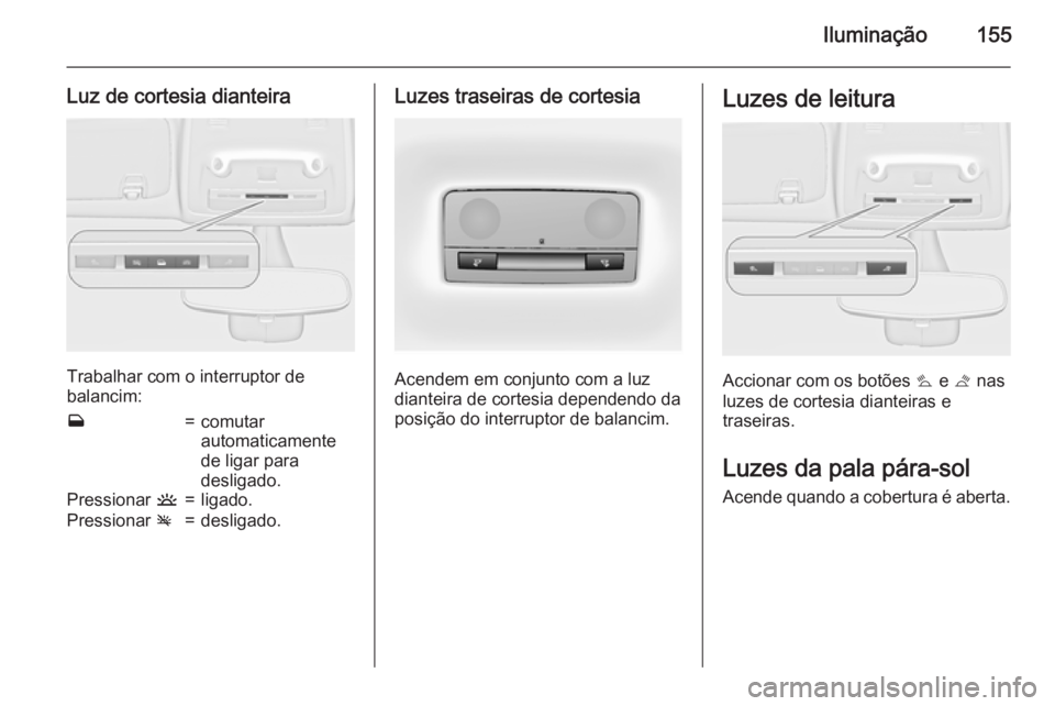 OPEL ZAFIRA C 2015 Manual de Instruções (in Portugues) Iluminação155
Luz de cortesia dianteira
Trabalhar com o interruptor de
balancim:
w=comutar
automaticamente
de ligar para
desligado.Pressionar u=ligado.Pressionar v=desligado.Luzes traseiras de cort OPEL ZAFIRA C 2015 Manual de Instruções (in Portugues) Iluminação155
Luz de cortesia dianteira
Trabalhar com o interruptor de
balancim:
w=comutar
automaticamente
de ligar para
desligado.Pressionar u=ligado.Pressionar v=desligado.Luzes traseiras de cort