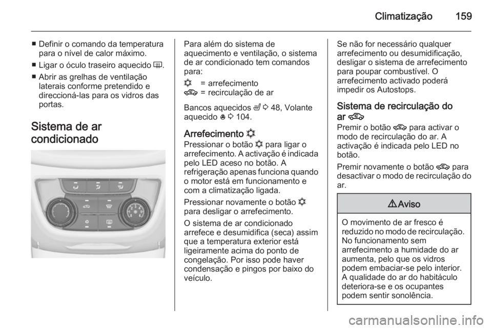 OPEL ZAFIRA C 2015 Manual de Instruções (in Portugues) Climatização159
■ Definir o comando da temperaturapara o nível de calor máximo.
■ Ligar o óculo traseiro aquecido Ü.
■ Abrir as grelhas de ventilação laterais conforme pretendido e
dire OPEL ZAFIRA C 2015 Manual de Instruções (in Portugues) Climatização159
■ Definir o comando da temperaturapara o nível de calor máximo.
■ Ligar o óculo traseiro aquecido Ü.
■ Abrir as grelhas de ventilação laterais conforme pretendido e
dire