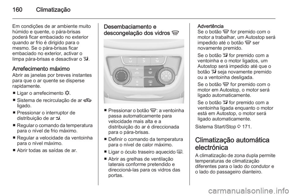 OPEL ZAFIRA C 2015 Manual de Instruções (in Portugues) 160Climatização
Em condições de ar ambiente muitohúmido e quente, o pára-brisas
poderá ficar embaciado no exterior
quando ar frio é dirigido para o
mesmo. Se o pára-brisas ficar
embaciado no OPEL ZAFIRA C 2015 Manual de Instruções (in Portugues) 160Climatização
Em condições de ar ambiente muitohúmido e quente, o pára-brisas
poderá ficar embaciado no exterior
quando ar frio é dirigido para o
mesmo. Se o pára-brisas ficar
embaciado no