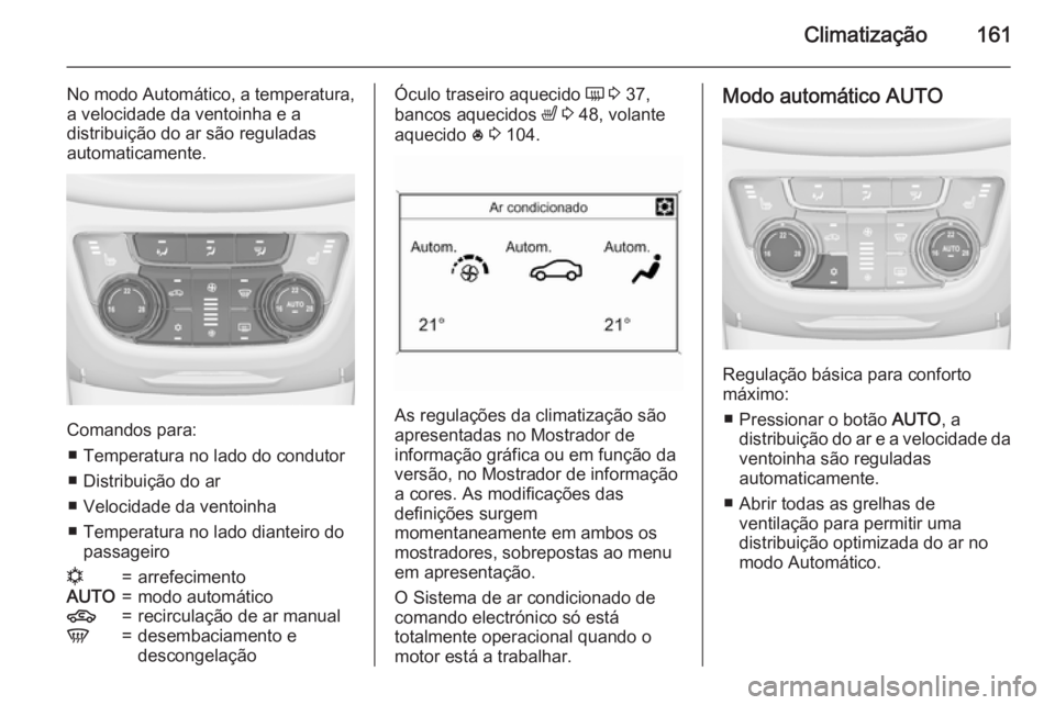 OPEL ZAFIRA C 2015 Manual de Instruções (in Portugues) Climatização161
No modo Automático, a temperatura,
a velocidade da ventoinha e a
distribuição do ar são reguladas
automaticamente.
Comandos para:
■ Temperatura no lado do condutor
■ Distribu OPEL ZAFIRA C 2015 Manual de Instruções (in Portugues) Climatização161
No modo Automático, a temperatura,
a velocidade da ventoinha e a
distribuição do ar são reguladas
automaticamente.
Comandos para:
■ Temperatura no lado do condutor
■ Distribu