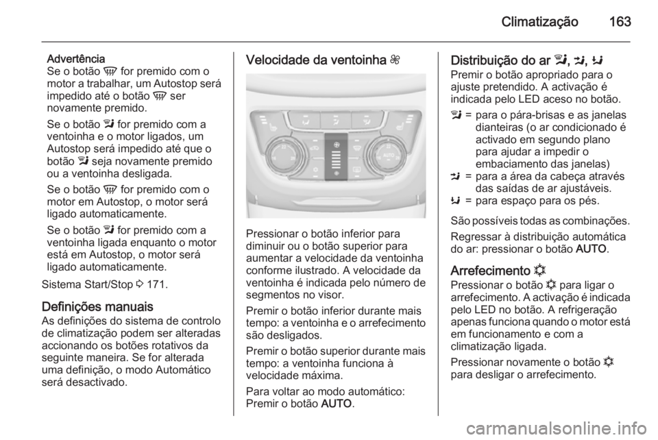 OPEL ZAFIRA C 2015 Manual de Instruções (in Portugues) Climatização163
Advertência
Se o botão V for premido com o
motor a trabalhar, um Autostop será
impedido até o botão V ser
novamente premido.
Se o botão l for premido com a
ventoinha e o mot OPEL ZAFIRA C 2015 Manual de Instruções (in Portugues) Climatização163
Advertência
Se o botão V for premido com o
motor a trabalhar, um Autostop será
impedido até o botão V ser
novamente premido.
Se o botão l for premido com a
ventoinha e o mot
