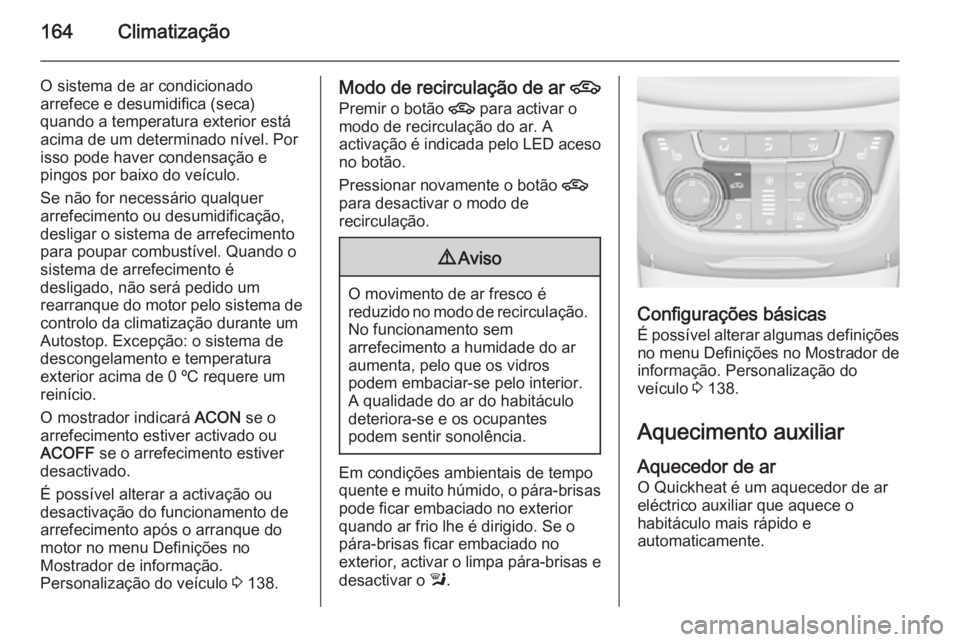 OPEL ZAFIRA C 2015 Manual de Instruções (in Portugues) 164Climatização
O sistema de ar condicionado
arrefece e desumidifica (seca)
quando a temperatura exterior está
acima de um determinado nível. Por
isso pode haver condensação e
pingos por baixo d OPEL ZAFIRA C 2015 Manual de Instruções (in Portugues) 164Climatização
O sistema de ar condicionado
arrefece e desumidifica (seca)
quando a temperatura exterior está
acima de um determinado nível. Por
isso pode haver condensação e
pingos por baixo d
