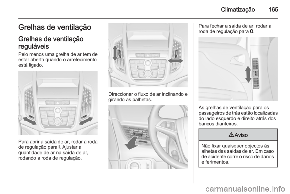 OPEL ZAFIRA C 2015 Manual de Instruções (in Portugues) Climatização165Grelhas de ventilação
Grelhas de ventilação
reguláveis Pelo menos uma grelha de ar tem de estar aberta quando o arrefecimento
está ligado.
Para abrir a saída de ar, rodar a rod OPEL ZAFIRA C 2015 Manual de Instruções (in Portugues) Climatização165Grelhas de ventilação
Grelhas de ventilação
reguláveis Pelo menos uma grelha de ar tem de estar aberta quando o arrefecimento
está ligado.
Para abrir a saída de ar, rodar a rod