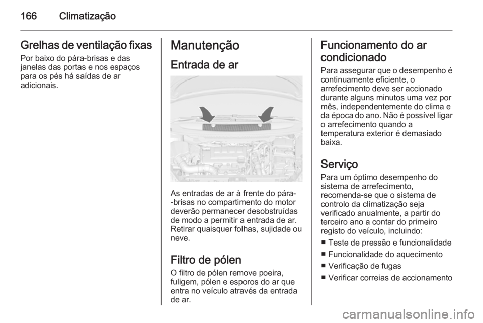 OPEL ZAFIRA C 2015 Manual de Instruções (in Portugues) 166ClimatizaçãoGrelhas de ventilação fixasPor baixo do pára-brisas e das
janelas das portas e nos espaços
para os pés há saídas de ar
adicionais.Manutenção
Entrada de ar
As entradas de ar OPEL ZAFIRA C 2015 Manual de Instruções (in Portugues) 166ClimatizaçãoGrelhas de ventilação fixasPor baixo do pára-brisas e das
janelas das portas e nos espaços
para os pés há saídas de ar
adicionais.Manutenção
Entrada de ar
As entradas de ar