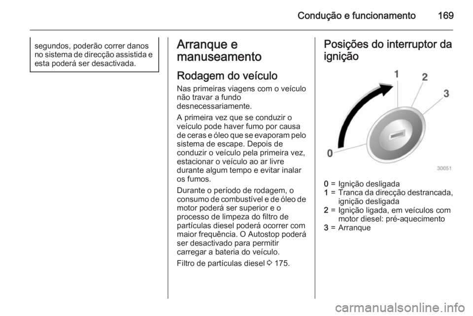 OPEL ZAFIRA C 2015 Manual de Instruções (in Portugues) Condução e funcionamento169segundos, poderão correr danos
no sistema de direcção assistida e esta poderá ser desactivada.Arranque e
manuseamento
Rodagem do veículo
Nas primeiras viagens com o v OPEL ZAFIRA C 2015 Manual de Instruções (in Portugues) Condução e funcionamento169segundos, poderão correr danos
no sistema de direcção assistida e esta poderá ser desactivada.Arranque e
manuseamento
Rodagem do veículo
Nas primeiras viagens com o v
