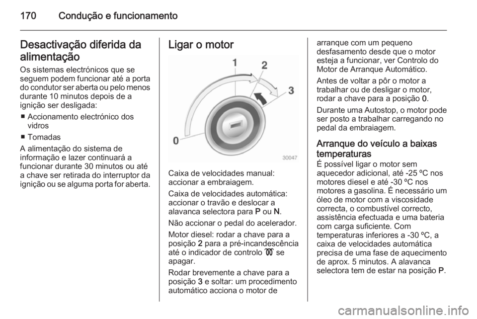 OPEL ZAFIRA C 2015 Manual de Instruções (in Portugues) 170Condução e funcionamentoDesactivação diferida da
alimentação Os sistemas electrónicos que se
seguem podem funcionar até a porta do condutor ser aberta ou pelo menos durante 10 minutos depoi OPEL ZAFIRA C 2015 Manual de Instruções (in Portugues) 170Condução e funcionamentoDesactivação diferida da
alimentação Os sistemas electrónicos que se
seguem podem funcionar até a porta do condutor ser aberta ou pelo menos durante 10 minutos depoi