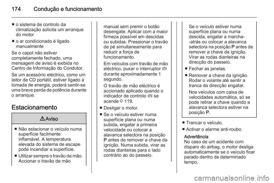 OPEL ZAFIRA C 2015  Manual de Instruções (in Portugues) 174Condução e funcionamento
■ o sistema de controlo daclimatização solicita um arranque
do motor
■ o ar condicionado é ligado manualmente
Se o capot não estiver
completamente fechado, uma
me