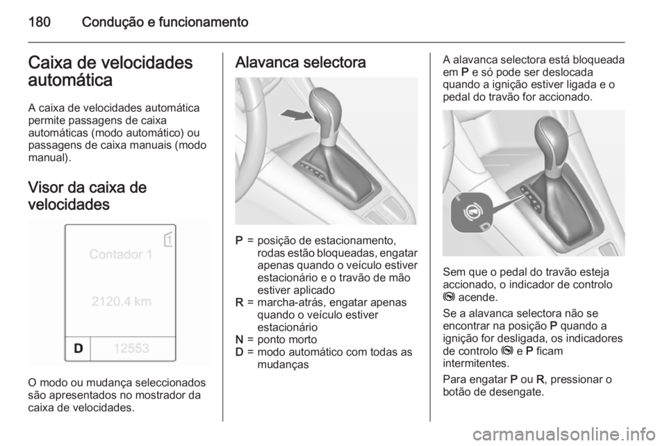 OPEL ZAFIRA C 2015 Manual de Instruções (in Portugues) 180Condução e funcionamentoCaixa de velocidades
automática
A caixa de velocidades automática
permite passagens de caixa
automáticas (modo automático) ou
passagens de caixa manuais (modo manual). OPEL ZAFIRA C 2015 Manual de Instruções (in Portugues) 180Condução e funcionamentoCaixa de velocidades
automática
A caixa de velocidades automática
permite passagens de caixa
automáticas (modo automático) ou
passagens de caixa manuais (modo manual).