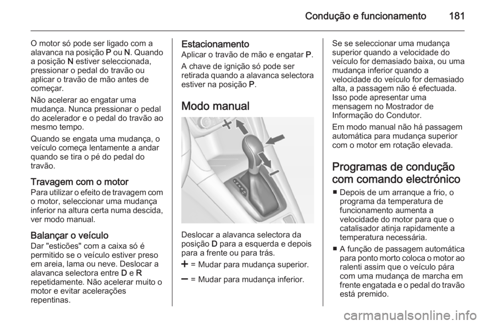 OPEL ZAFIRA C 2015 Manual de Instruções (in Portugues) Condução e funcionamento181
O motor só pode ser ligado com a
alavanca na posição P ou N. Quando
a posição N estiver seleccionada,
pressionar o pedal do travão ou
aplicar o travão de mão a OPEL ZAFIRA C 2015 Manual de Instruções (in Portugues) Condução e funcionamento181
O motor só pode ser ligado com a
alavanca na posição P ou N. Quando
a posição N estiver seleccionada,
pressionar o pedal do travão ou
aplicar o travão de mão a