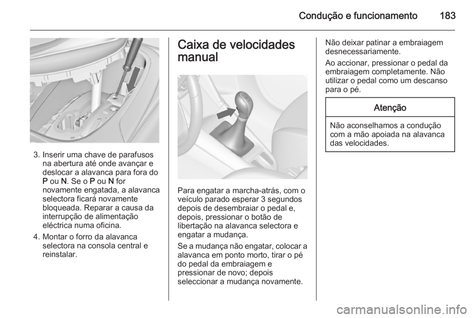 OPEL ZAFIRA C 2015 Manual de Instruções (in Portugues) Condução e funcionamento183
3. Inserir uma chave de parafusosna abertura até onde avançar e
deslocar a alavanca para fora do
P ou N. Se o P ou N for
novamente engatada, a alavanca
selectora fi OPEL ZAFIRA C 2015 Manual de Instruções (in Portugues) Condução e funcionamento183
3. Inserir uma chave de parafusosna abertura até onde avançar e
deslocar a alavanca para fora do
P ou N. Se o P ou N for
novamente engatada, a alavanca
selectora fi
