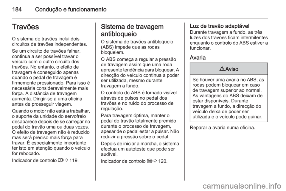 OPEL ZAFIRA C 2015 Manual de Instruções (in Portugues) 184Condução e funcionamentoTravõesO sistema de travões inclui dois
circuitos de travões independentes.
Se um circuito de travões falhar,
continua a ser possível travar o
veículo com o outro ci OPEL ZAFIRA C 2015 Manual de Instruções (in Portugues) 184Condução e funcionamentoTravõesO sistema de travões inclui dois
circuitos de travões independentes.
Se um circuito de travões falhar,
continua a ser possível travar o
veículo com o outro ci