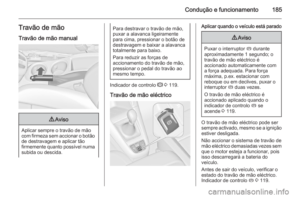 OPEL ZAFIRA C 2015 Manual de Instruções (in Portugues) Condução e funcionamento185Travão de mão
Travão de mão manual9 Aviso
Aplicar sempre o travão de mão
com firmeza sem accionar o botão
de destravagem e aplicar tão
firmemente quanto possível OPEL ZAFIRA C 2015 Manual de Instruções (in Portugues) Condução e funcionamento185Travão de mão
Travão de mão manual9 Aviso
Aplicar sempre o travão de mão
com firmeza sem accionar o botão
de destravagem e aplicar tão
firmemente quanto possível
