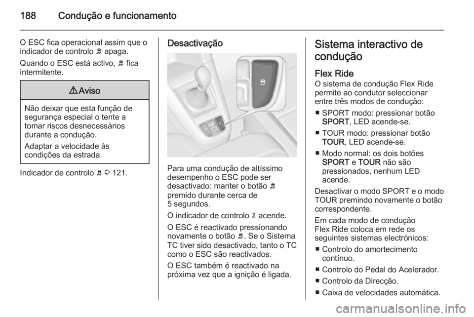 OPEL ZAFIRA C 2015 Manual de Instruções (in Portugues) 188Condução e funcionamento
O ESC fica operacional assim que o
indicador de controlo b apaga.
Quando o ESC está activo, b fica
intermitente.9 Aviso
Não deixar que esta função de
segurança esp OPEL ZAFIRA C 2015 Manual de Instruções (in Portugues) 188Condução e funcionamento
O ESC fica operacional assim que o
indicador de controlo b apaga.
Quando o ESC está activo, b fica
intermitente.9 Aviso
Não deixar que esta função de
segurança esp