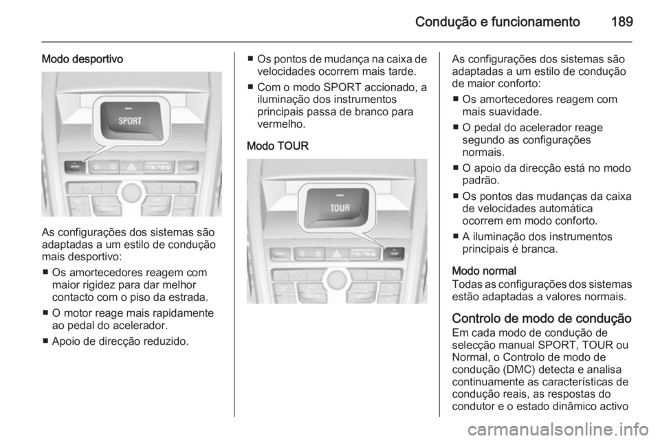 OPEL ZAFIRA C 2015 Manual de Instruções (in Portugues) Condução e funcionamento189
Modo desportivo
As configurações dos sistemas são
adaptadas a um estilo de condução
mais desportivo:
■ Os amortecedores reagem com maior rigidez para dar melhor
co OPEL ZAFIRA C 2015 Manual de Instruções (in Portugues) Condução e funcionamento189
Modo desportivo
As configurações dos sistemas são
adaptadas a um estilo de condução
mais desportivo:
■ Os amortecedores reagem com maior rigidez para dar melhor
co