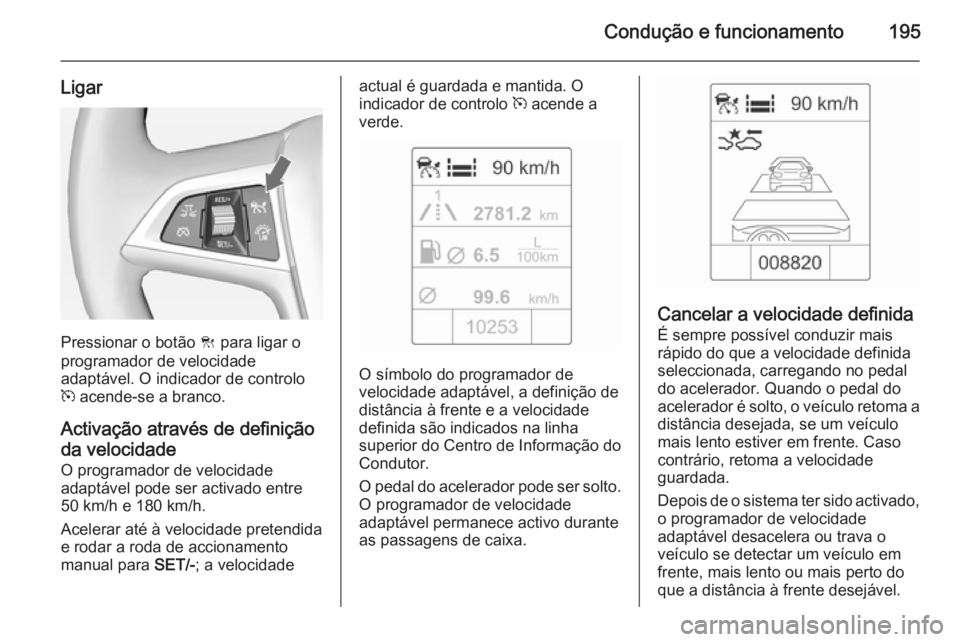 OPEL ZAFIRA C 2015 Manual de Instruções (in Portugues) Condução e funcionamento195
Ligar
Pressionar o botão C para ligar o
programador de velocidade
adaptável. O indicador de controlo m acende-se a branco.
Activação através de definição
da veloc OPEL ZAFIRA C 2015 Manual de Instruções (in Portugues) Condução e funcionamento195
Ligar
Pressionar o botão C para ligar o
programador de velocidade
adaptável. O indicador de controlo m acende-se a branco.
Activação através de definição
da veloc