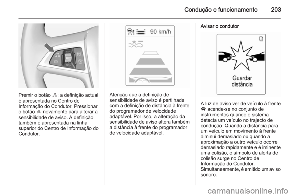 OPEL ZAFIRA C 2015  Manual de Instruções (in Portugues) Condução e funcionamento203
Premir o botão E; a definição actual
é apresentada no Centro de
Informação do Condutor. Pressionar
o botão  E novamente para alterar a
sensibilidade de aviso. A de
