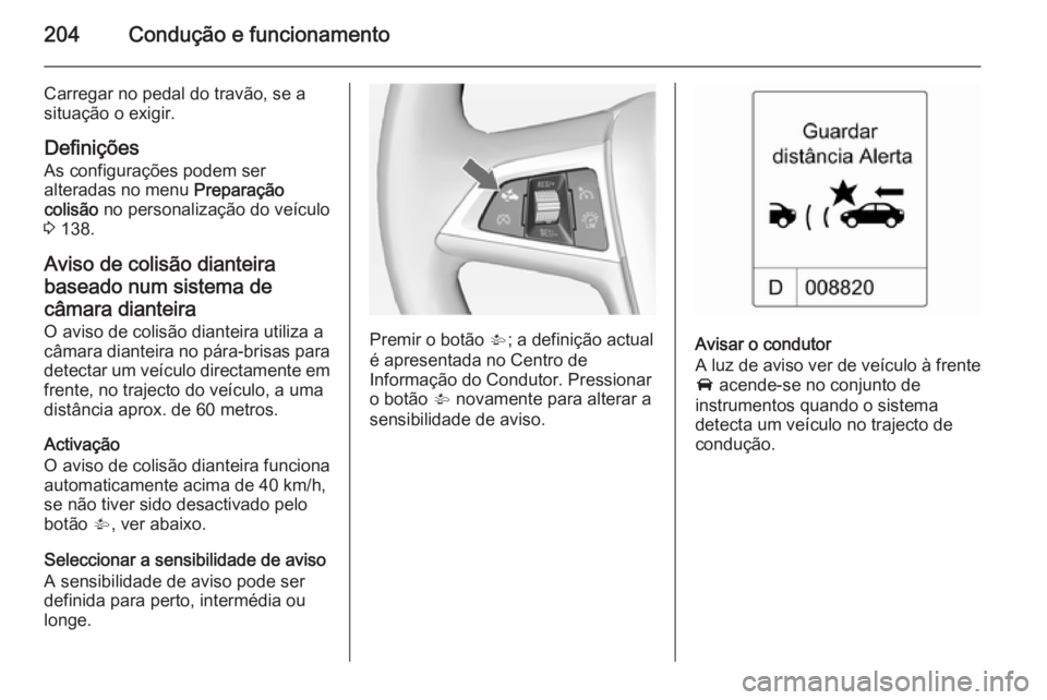 OPEL ZAFIRA C 2015  Manual de Instruções (in Portugues) 204Condução e funcionamento
Carregar no pedal do travão, se a
situação o exigir.
Definições
As configurações podem ser
alteradas no menu  Preparação
colisão  no personalização do veícul