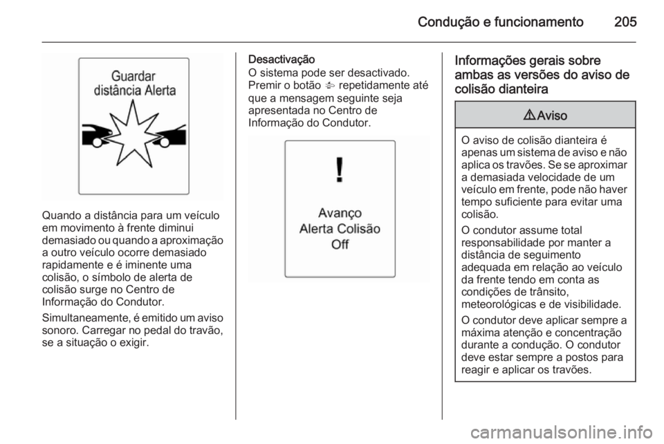 OPEL ZAFIRA C 2015  Manual de Instruções (in Portugues) Condução e funcionamento205
Quando a distância para um veículo
em movimento à frente diminui
demasiado ou quando a aproximação a outro veículo ocorre demasiado
rapidamente e é iminente uma
co