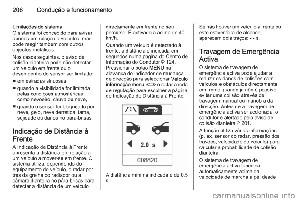 OPEL ZAFIRA C 2015 Manual de Instruções (in Portugues) 206Condução e funcionamento
Limitações do sistema
O sistema foi concebido para avisar
apenas em relação a veículos, mas
pode reagir também com outros
objectos metálicos.
Nos casos seguintes, OPEL ZAFIRA C 2015 Manual de Instruções (in Portugues) 206Condução e funcionamento
Limitações do sistema
O sistema foi concebido para avisar
apenas em relação a veículos, mas
pode reagir também com outros
objectos metálicos.
Nos casos seguintes,