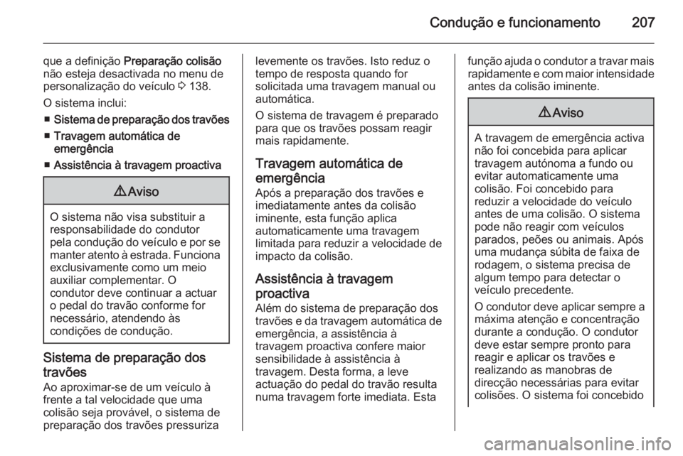 OPEL ZAFIRA C 2015  Manual de Instruções (in Portugues) Condução e funcionamento207
que a definição Preparação colisão
não esteja desactivada no menu de
personalização do veículo  3 138.
O sistema inclui: ■ Sistema de preparação dos travões