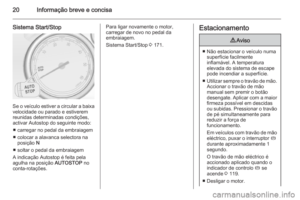 OPEL ZAFIRA C 2015 Manual de Instruções (in Portugues) 20Informação breve e concisa
Sistema Start/Stop
Se o veículo estiver a circular a baixavelocidade ou parado e estiverem
reunidas determinadas condições,
activar Autostop do seguinte modo:
■ car OPEL ZAFIRA C 2015 Manual de Instruções (in Portugues) 20Informação breve e concisa
Sistema Start/Stop
Se o veículo estiver a circular a baixavelocidade ou parado e estiverem
reunidas determinadas condições,
activar Autostop do seguinte modo:
■ car