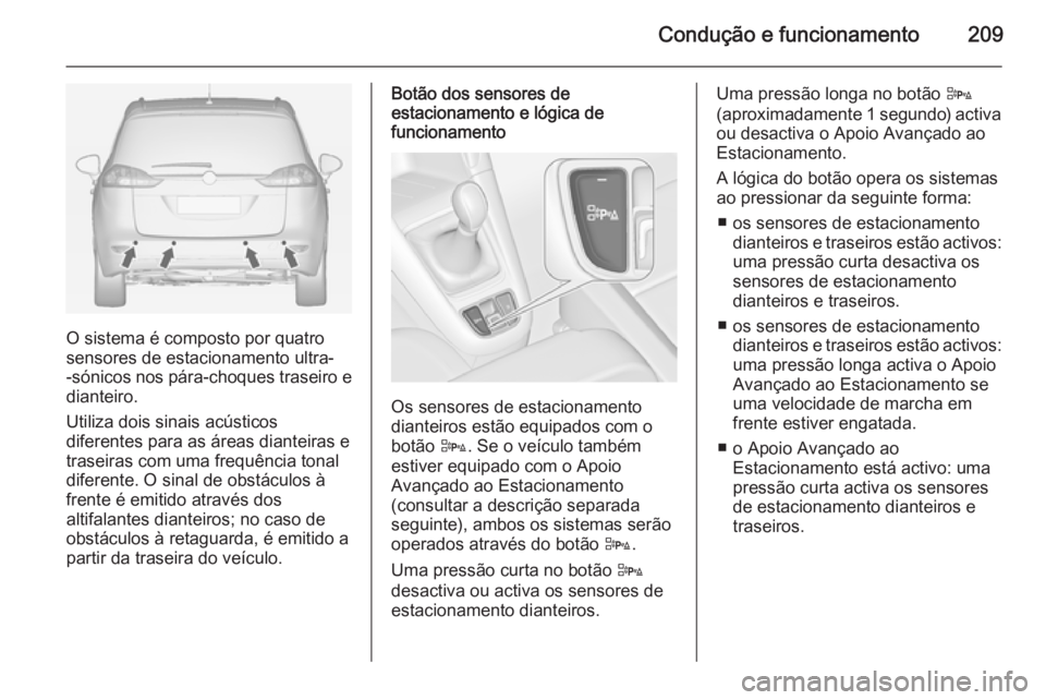 OPEL ZAFIRA C 2015 Manual de Instruções (in Portugues) Condução e funcionamento209
O sistema é composto por quatro
sensores de estacionamento ultra-
-sónicos nos pára-choques traseiro e
dianteiro.
Utiliza dois sinais acústicos
diferentes para as ár OPEL ZAFIRA C 2015 Manual de Instruções (in Portugues) Condução e funcionamento209
O sistema é composto por quatro
sensores de estacionamento ultra-
-sónicos nos pára-choques traseiro e
dianteiro.
Utiliza dois sinais acústicos
diferentes para as ár