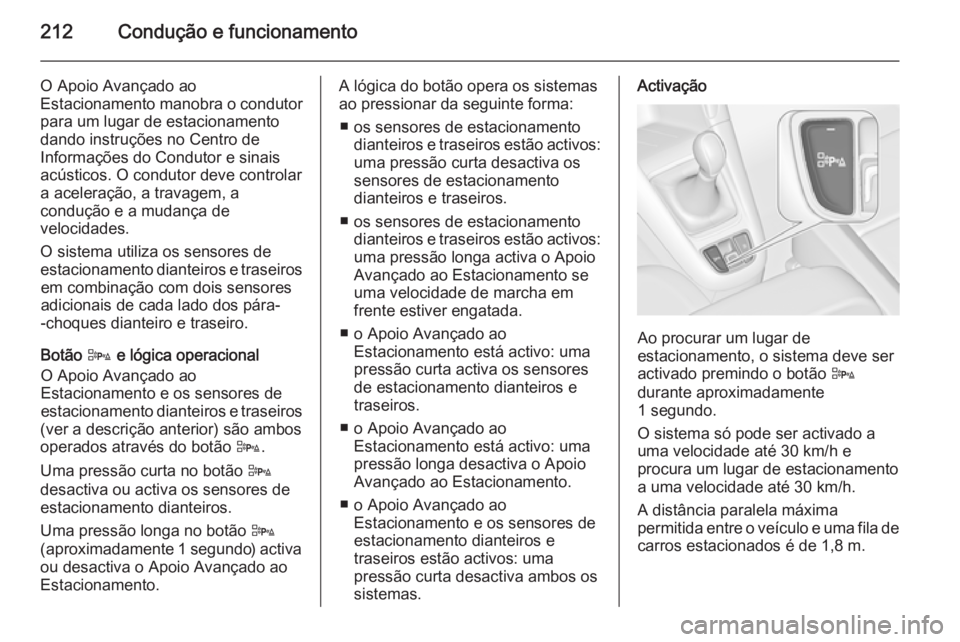 OPEL ZAFIRA C 2015 Manual de Instruções (in Portugues) 212Condução e funcionamento
O Apoio Avançado ao
Estacionamento manobra o condutor
para um lugar de estacionamento
dando instruções no Centro de
Informações do Condutor e sinais acústicos. O co OPEL ZAFIRA C 2015 Manual de Instruções (in Portugues) 212Condução e funcionamento
O Apoio Avançado ao
Estacionamento manobra o condutor
para um lugar de estacionamento
dando instruções no Centro de
Informações do Condutor e sinais acústicos. O co