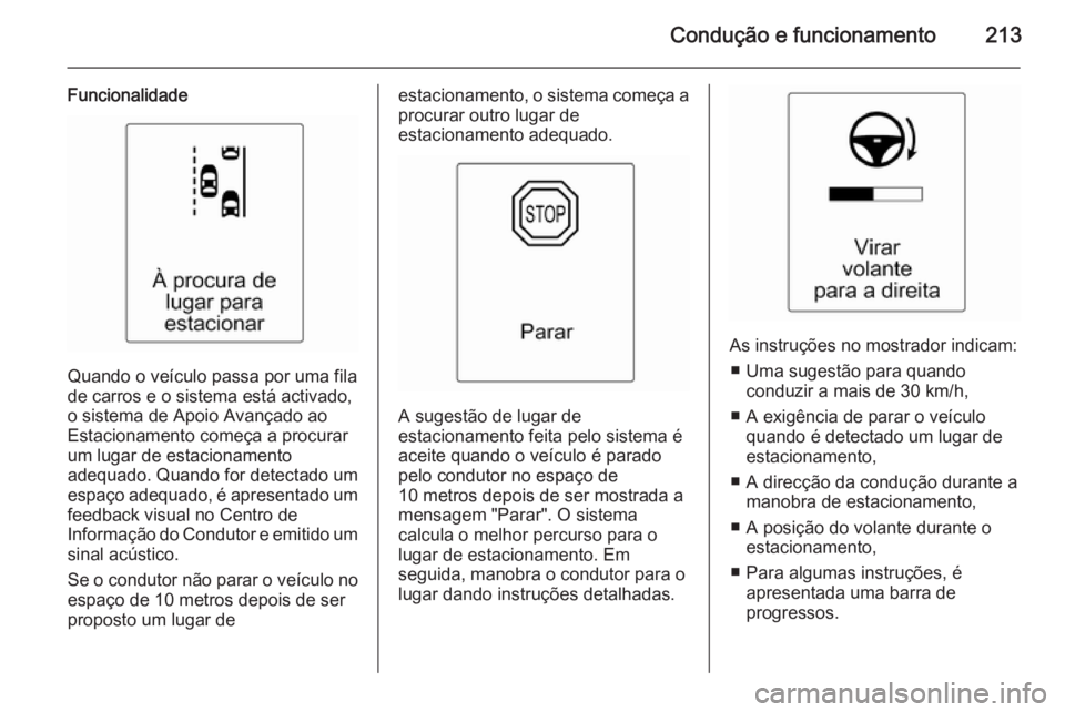 OPEL ZAFIRA C 2015 Manual de Instruções (in Portugues) Condução e funcionamento213
Funcionalidade
Quando o veículo passa por uma fila
de carros e o sistema está activado, o sistema de Apoio Avançado ao
Estacionamento começa a procurar
um lugar de es OPEL ZAFIRA C 2015 Manual de Instruções (in Portugues) Condução e funcionamento213
Funcionalidade
Quando o veículo passa por uma fila
de carros e o sistema está activado, o sistema de Apoio Avançado ao
Estacionamento começa a procurar
um lugar de es