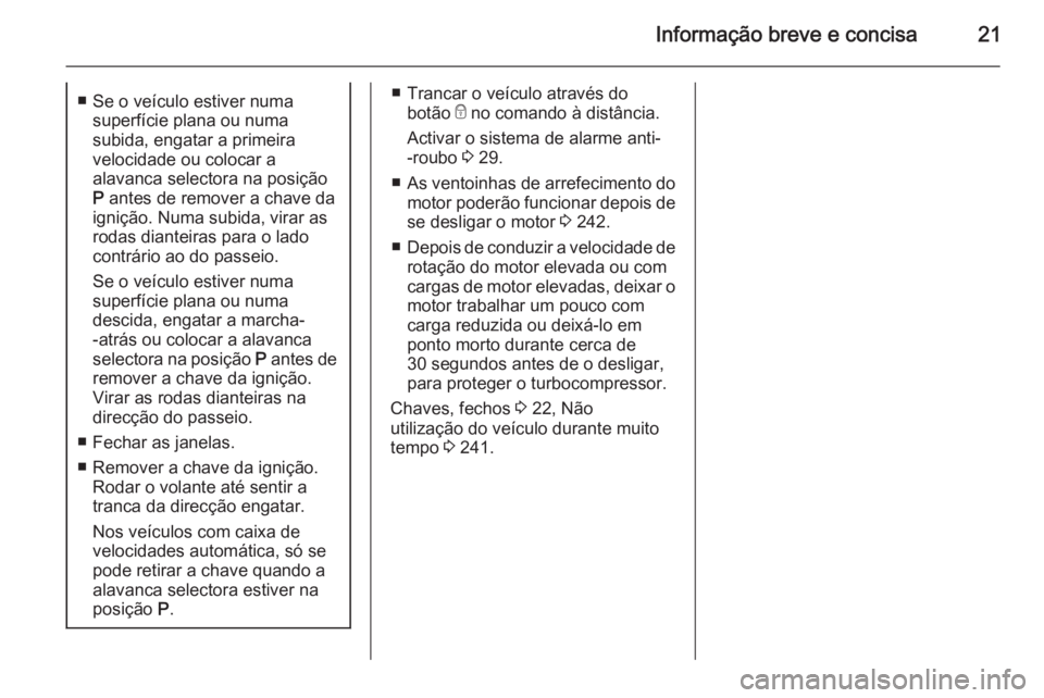 OPEL ZAFIRA C 2015 Manual de Instruções (in Portugues) Informação breve e concisa21■ Se o veículo estiver numasuperfície plana ou numa
subida, engatar a primeira
velocidade ou colocar a
alavanca selectora na posição
P antes de remover a chave da
OPEL ZAFIRA C 2015 Manual de Instruções (in Portugues) Informação breve e concisa21■ Se o veículo estiver numasuperfície plana ou numa
subida, engatar a primeira
velocidade ou colocar a
alavanca selectora na posição
P antes de remover a chave da