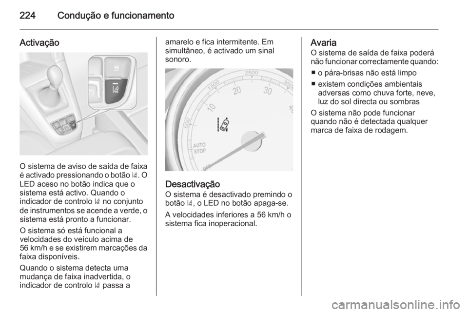 OPEL ZAFIRA C 2015 Manual de Instruções (in Portugues) 224Condução e funcionamento
Activação
O sistema de aviso de saída de faixa
é activado pressionando o botão ). O
LED aceso no botão indica que o
sistema está activo. Quando o
indicador de con OPEL ZAFIRA C 2015 Manual de Instruções (in Portugues) 224Condução e funcionamento
Activação
O sistema de aviso de saída de faixa
é activado pressionando o botão ). O
LED aceso no botão indica que o
sistema está activo. Quando o
indicador de con
