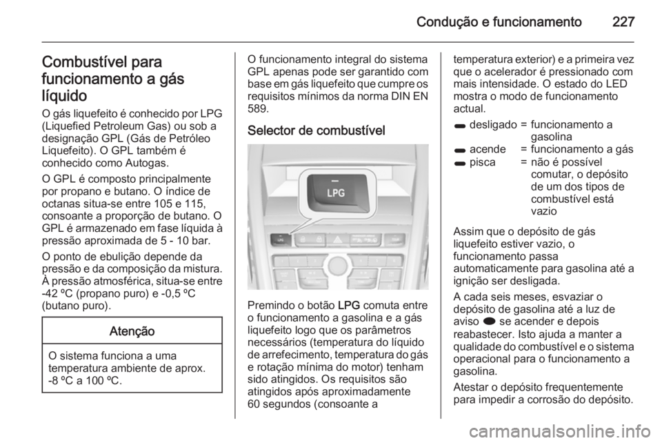 OPEL ZAFIRA C 2015 Manual de Instruções (in Portugues) Condução e funcionamento227Combustível para
funcionamento a gás
líquido
O gás liquefeito é conhecido por LPG (Liquefied Petroleum Gas) ou sob a
designação GPL (Gás de Petróleo
Liquefeito). OPEL ZAFIRA C 2015 Manual de Instruções (in Portugues) Condução e funcionamento227Combustível para
funcionamento a gás
líquido
O gás liquefeito é conhecido por LPG (Liquefied Petroleum Gas) ou sob a
designação GPL (Gás de Petróleo
Liquefeito).