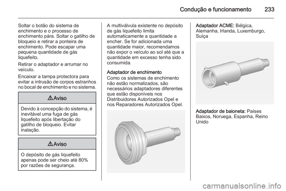 OPEL ZAFIRA C 2015  Manual de Instruções (in Portugues) Condução e funcionamento233
Soltar o botão do sistema de
enchimento e o processo de
enchimento pára. Soltar o gatilho de
bloqueio e retirar a ponteira de
enchimento. Pode escapar uma
pequena quant